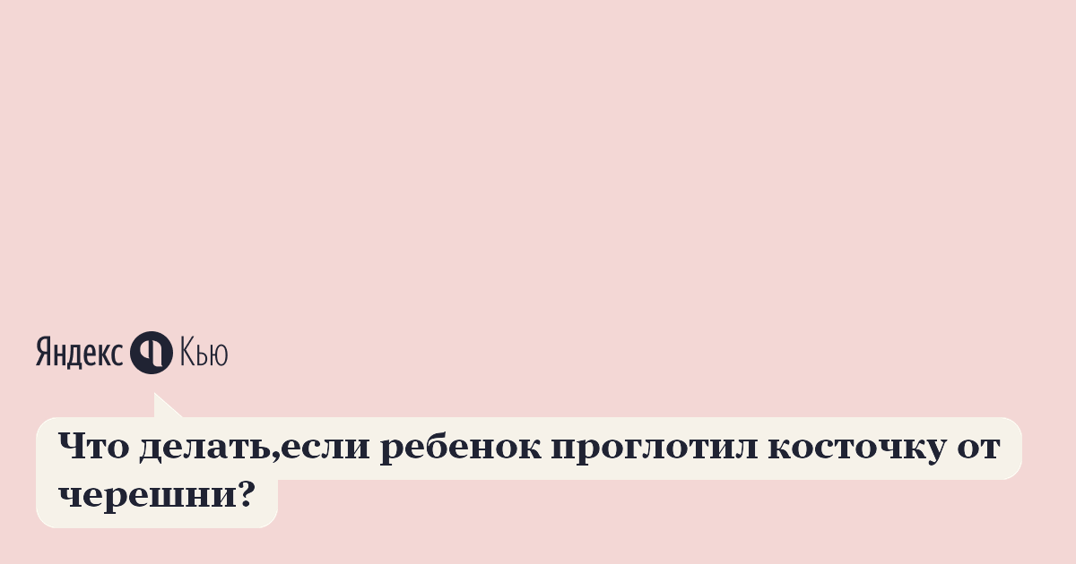 Съесть кость. Что делать если ребенок проглотил косточку от черешни. Если ребёнок проглотил косточку. Если ребёнок проглотил косточку от черешни. Что делать если ребёнок п.