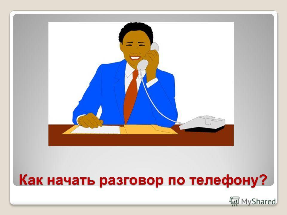 Как лучше начать разговор. Начать разговор. как начать разговор по телефону.
