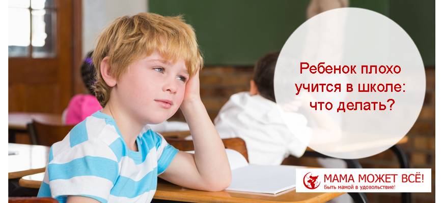 Ребенок плохо учится в школе: причины. как исправить ситуацию?